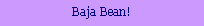 Text Box: Baja Bean!